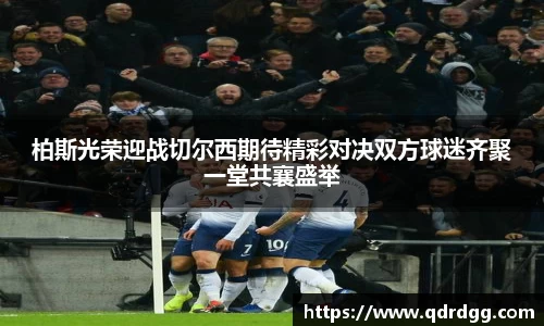 柏斯光荣迎战切尔西期待精彩对决双方球迷齐聚一堂共襄盛举