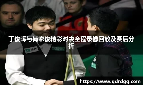 丁俊晖与傅家俊精彩对决全程录像回放及赛后分析