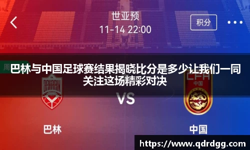 巴林与中国足球赛结果揭晓比分是多少让我们一同关注这场精彩对决