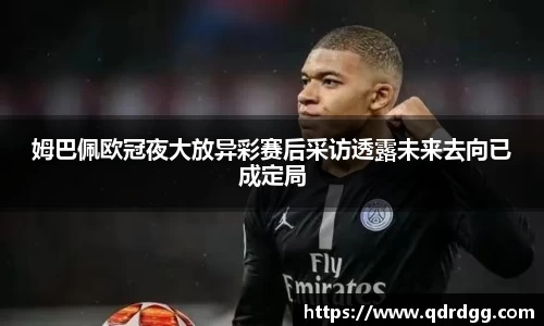 姆巴佩欧冠夜大放异彩赛后采访透露未来去向已成定局