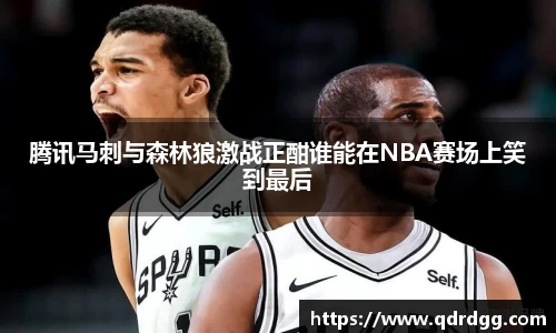 腾讯马刺与森林狼激战正酣谁能在NBA赛场上笑到最后