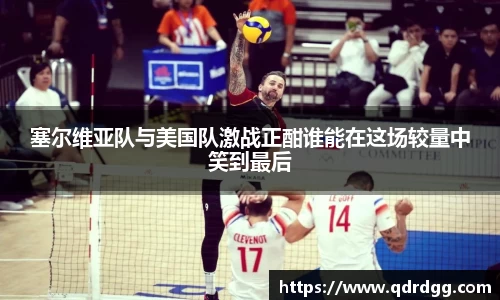 塞尔维亚队与美国队激战正酣谁能在这场较量中笑到最后