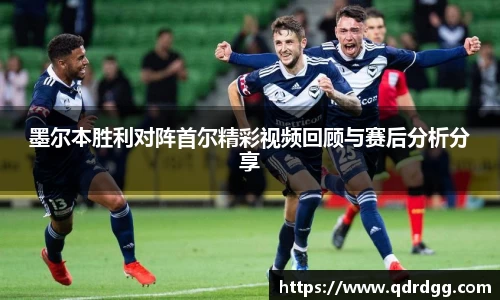 墨尔本胜利对阵首尔精彩视频回顾与赛后分析分享