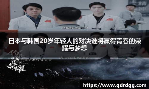 日本与韩国20岁年轻人的对决谁将赢得青春的荣耀与梦想