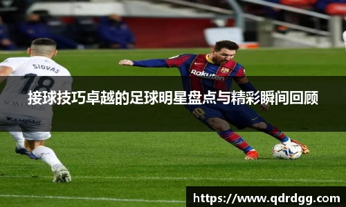 接球技巧卓越的足球明星盘点与精彩瞬间回顾