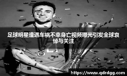足球明星遭遇车祸不幸身亡视频曝光引发全球哀悼与关注