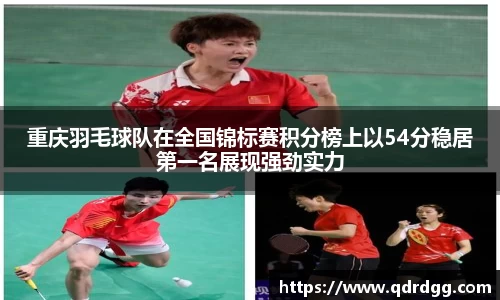 重庆羽毛球队在全国锦标赛积分榜上以54分稳居第一名展现强劲实力
