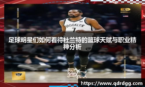 足球明星们如何看待杜兰特的篮球天赋与职业精神分析