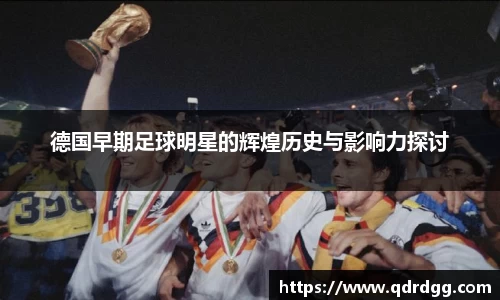 德国早期足球明星的辉煌历史与影响力探讨