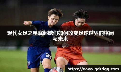 现代女足之星崛起她们如何改变足球世界的格局与未来