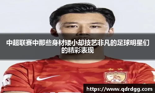 中超联赛中那些身材矮小却技艺非凡的足球明星们的精彩表现