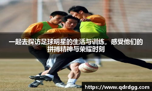 一起去探访足球明星的生活与训练，感受他们的拼搏精神与荣耀时刻